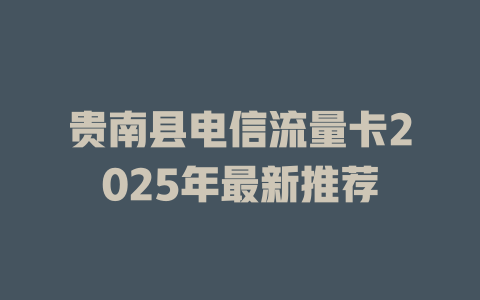 贵南县电信流量卡2025年最新推荐