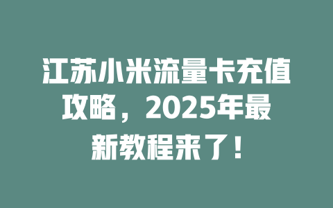 江苏小米流量卡充值攻略，2025年最新教程来了！