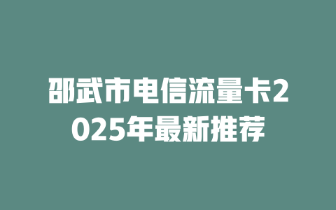 邵武市电信流量卡2025年最新推荐