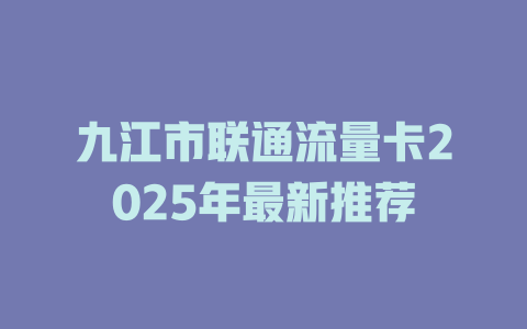 九江市联通流量卡2025年最新推荐