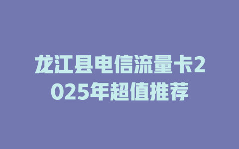 龙江县电信流量卡2025年超值推荐