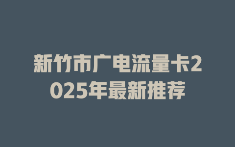 新竹市广电流量卡2025年最新推荐