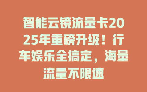 智能云镜流量卡2025年重磅升级！行车娱乐全搞定，海量流量不限速