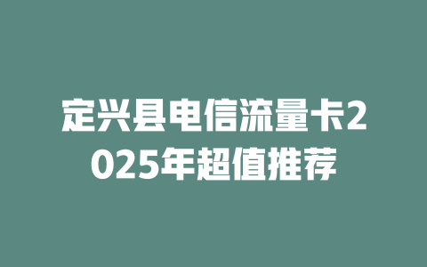 定兴县电信流量卡2025年超值推荐
