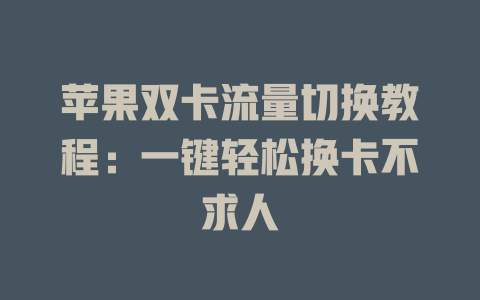 苹果双卡流量切换教程：一键轻松换卡不求人