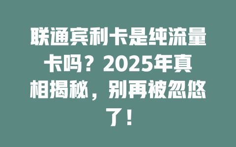 联通宾利卡是纯流量卡吗？2025年真相揭秘，别再被忽悠了！
