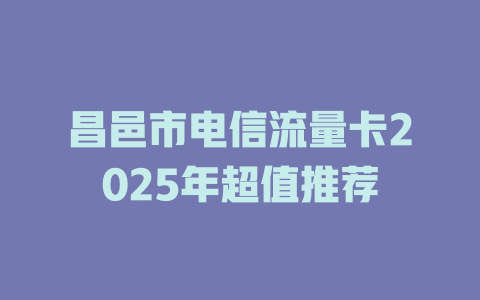 昌邑市电信流量卡2025年超值推荐