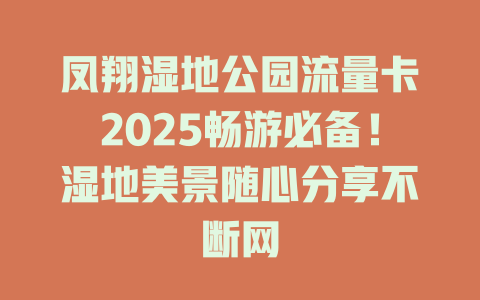 凤翔湿地公园流量卡2025畅游必备！湿地美景随心分享不断网