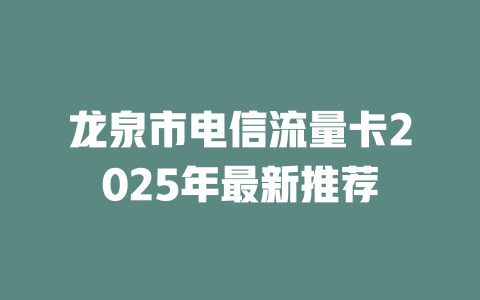 龙泉市电信流量卡2025年最新推荐