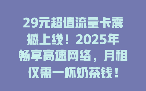29元超值流量卡震撼上线！2025年畅享高速网络，月租仅需一杯奶茶钱！