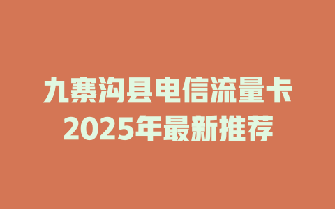 九寨沟县电信流量卡2025年最新推荐
