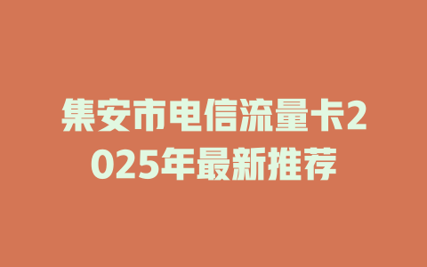 集安市电信流量卡2025年最新推荐