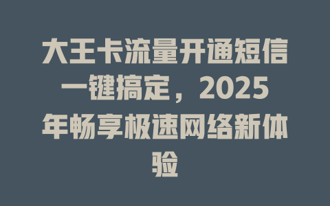大王卡流量开通短信一键搞定，2025年畅享极速网络新体验