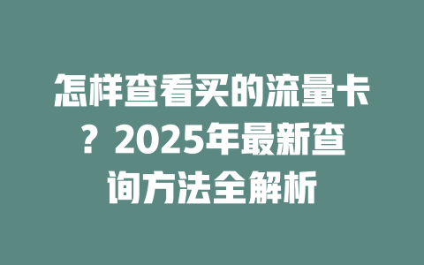 怎样查看买的流量卡？2025年最新查询方法全解析