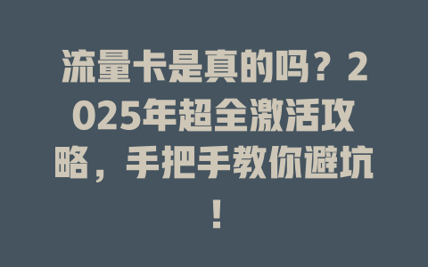 流量卡是真的吗？2025年超全激活攻略，手把手教你避坑！