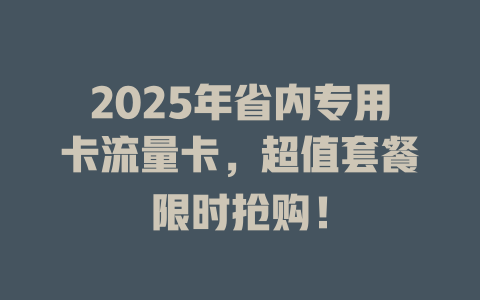 2025年省内专用卡流量卡，超值套餐限时抢购！