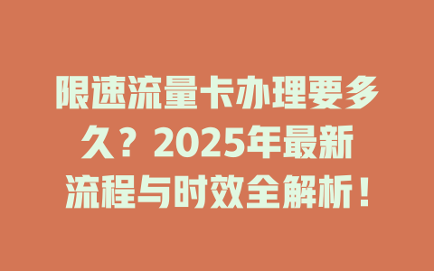 限速流量卡办理要多久？2025年最新流程与时效全解析！