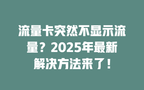 流量卡突然不显示流量？2025年最新解决方法来了！