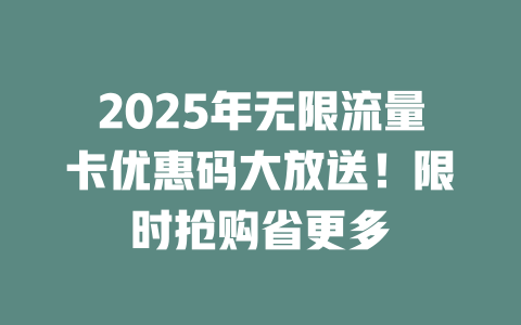 2025年无限流量卡优惠码大放送！限时抢购省更多