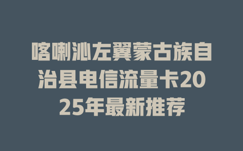 喀喇沁左翼蒙古族自治县电信流量卡2025年最新推荐