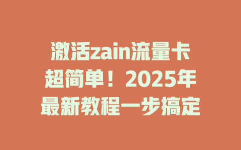 激活zain流量卡超简单！2025年最新教程一步搞定