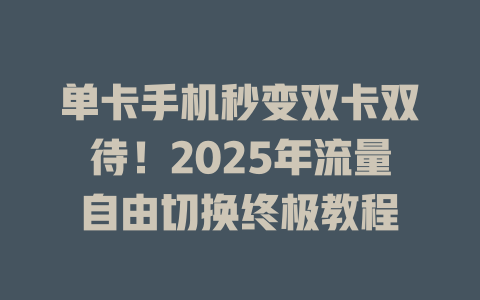 单卡手机秒变双卡双待！2025年流量自由切换终极教程