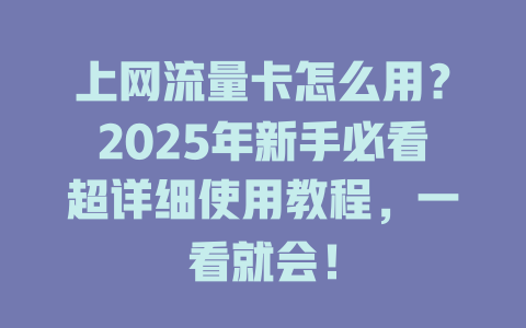 上网流量卡怎么用？2025年新手必看超详细使用教程，一看就会！