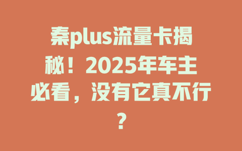 秦plus流量卡揭秘！2025年车主必看，没有它真不行？