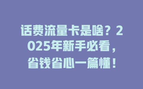 话费流量卡是啥？2025年新手必看，省钱省心一篇懂！