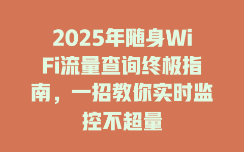 2025年随身WiFi流量查询终极指南，一招教你实时监控不超量
