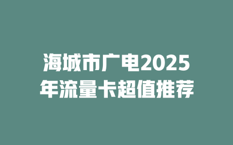 海城市广电2025年流量卡超值推荐