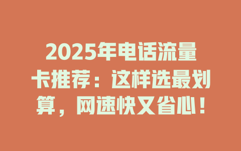 2025年电话流量卡推荐：这样选最划算，网速快又省心！