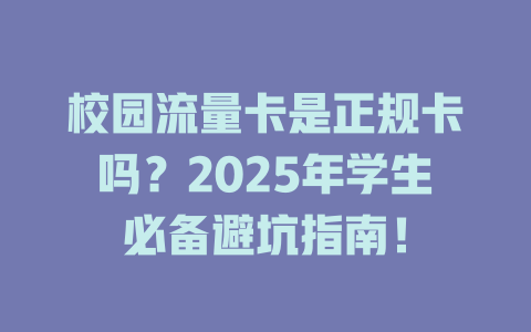 校园流量卡是正规卡吗？2025年学生必备避坑指南！