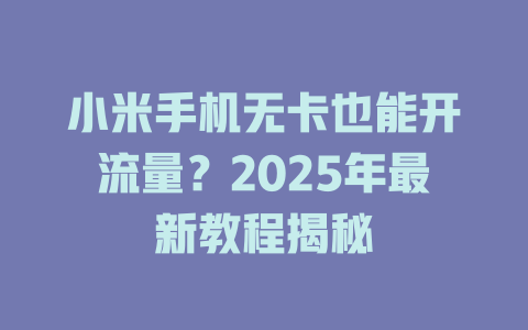 小米手机无卡也能开流量？2025年最新教程揭秘