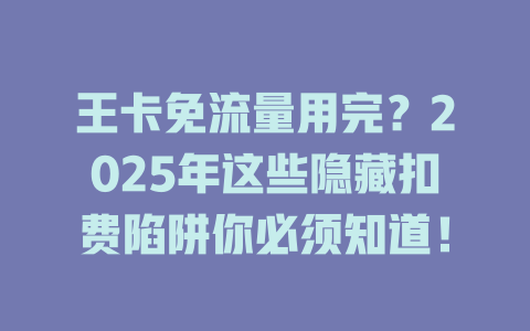 王卡免流量用完？2025年这些隐藏扣费陷阱你必须知道！