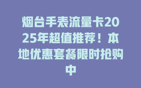 烟台手表流量卡2025年超值推荐！本地优惠套餐限时抢购中