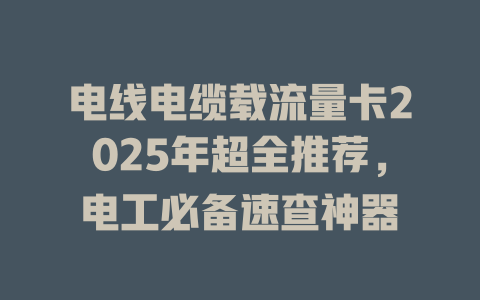 电线电缆载流量卡2025年超全推荐，电工必备速查神器