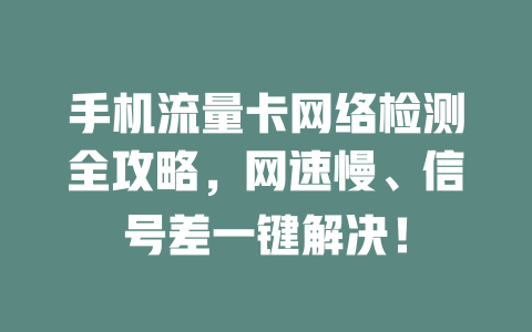 手机流量卡网络检测全攻略，网速慢、信号差一键解决！