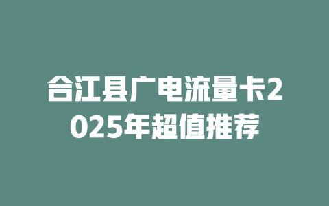 合江县广电流量卡2025年超值推荐