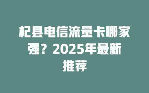 杞县电信流量卡哪家强？2025年最新推荐