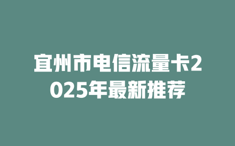 宜州市电信流量卡2025年最新推荐