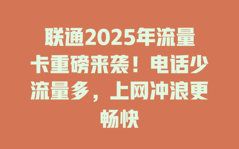 联通2025年流量卡重磅来袭！电话少流量多，上网冲浪更畅快