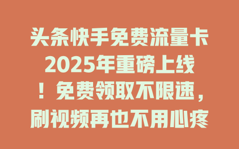 头条快手免费流量卡2025年重磅上线！免费领取不限速，刷视频再也不用心疼流量！