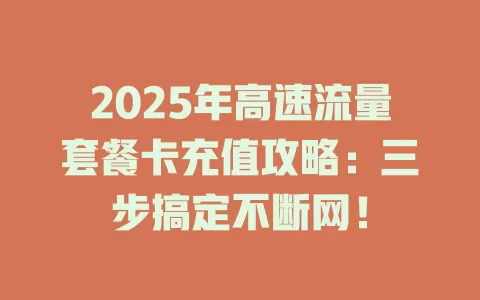 2025年高速流量套餐卡充值攻略：三步搞定不断网！