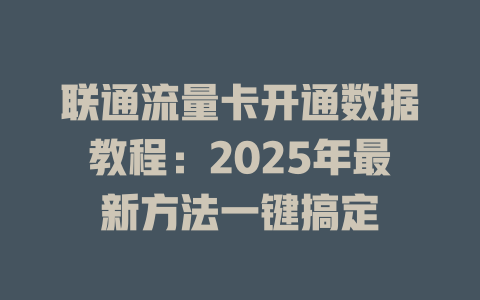 联通流量卡开通数据教程：2025年最新方法一键搞定