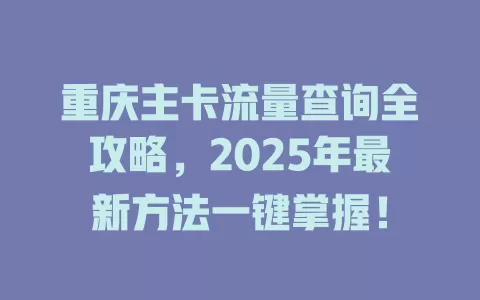 重庆主卡流量查询全攻略，2025年最新方法一键掌握！