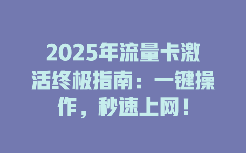 2025年流量卡激活终极指南：一键操作，秒速上网！