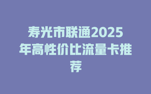 寿光市联通2025年高性价比流量卡推荐