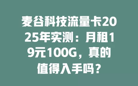 麦谷科技流量卡2025年实测:月租19元100G,真的值得入手吗?