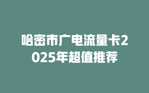 哈密市广电流量卡2025年超值推荐